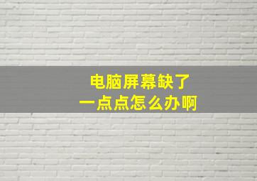 电脑屏幕缺了一点点怎么办啊