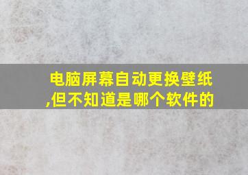 电脑屏幕自动更换壁纸,但不知道是哪个软件的