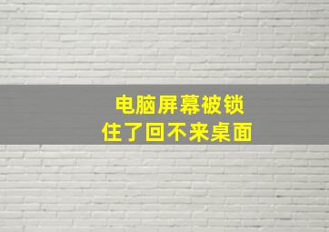 电脑屏幕被锁住了回不来桌面