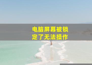 电脑屏幕被锁定了无法操作