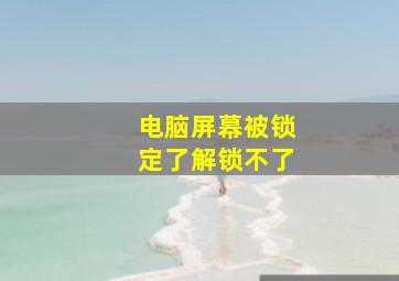 电脑屏幕被锁定了解锁不了