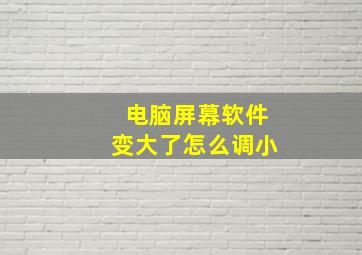 电脑屏幕软件变大了怎么调小