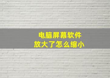 电脑屏幕软件放大了怎么缩小