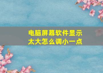 电脑屏幕软件显示太大怎么调小一点