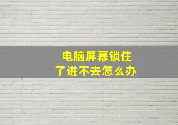 电脑屏幕锁住了进不去怎么办