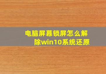 电脑屏幕锁屏怎么解除win10系统还原