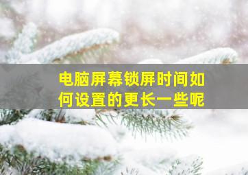 电脑屏幕锁屏时间如何设置的更长一些呢