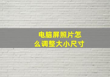 电脑屏照片怎么调整大小尺寸