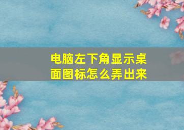 电脑左下角显示桌面图标怎么弄出来