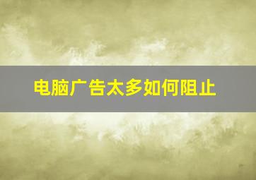 电脑广告太多如何阻止