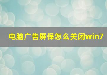 电脑广告屏保怎么关闭win7