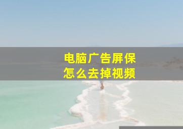 电脑广告屏保怎么去掉视频