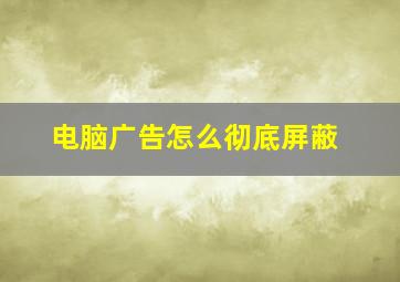 电脑广告怎么彻底屏蔽