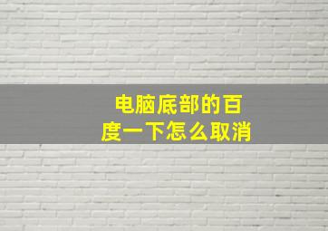 电脑底部的百度一下怎么取消