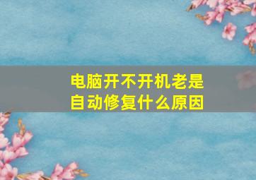 电脑开不开机老是自动修复什么原因