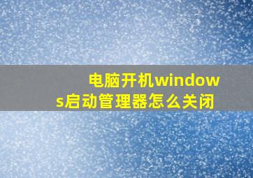 电脑开机windows启动管理器怎么关闭