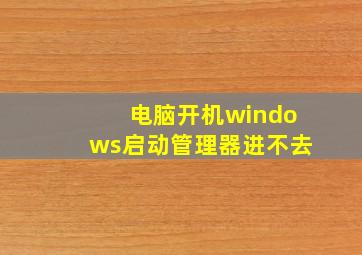 电脑开机windows启动管理器进不去