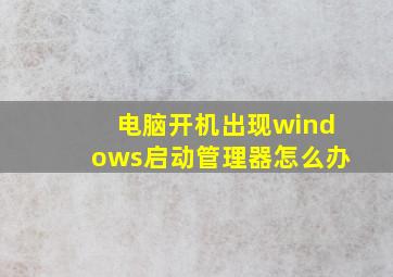 电脑开机出现windows启动管理器怎么办