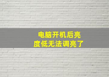 电脑开机后亮度低无法调亮了