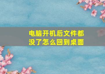 电脑开机后文件都没了怎么回到桌面