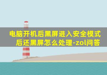 电脑开机后黑屏进入安全模式后还黑屏怎么处理-zol问答