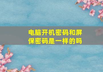 电脑开机密码和屏保密码是一样的吗