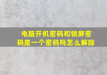 电脑开机密码和锁屏密码是一个密码吗怎么解除