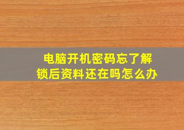 电脑开机密码忘了解锁后资料还在吗怎么办