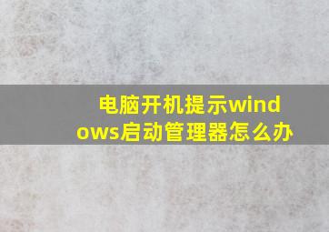 电脑开机提示windows启动管理器怎么办