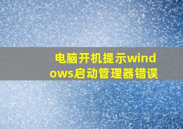 电脑开机提示windows启动管理器错误