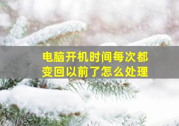 电脑开机时间每次都变回以前了怎么处理