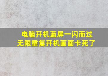 电脑开机蓝屏一闪而过无限重复开机画面卡死了