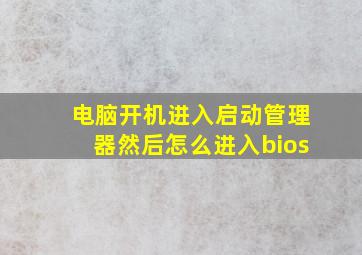 电脑开机进入启动管理器然后怎么进入bios