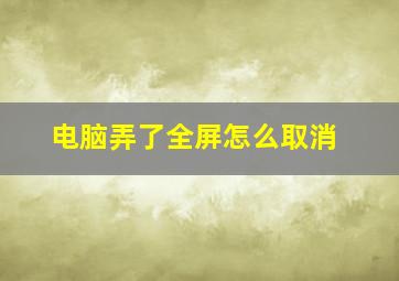 电脑弄了全屏怎么取消