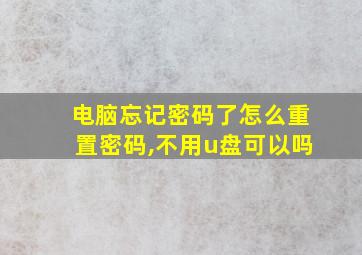 电脑忘记密码了怎么重置密码,不用u盘可以吗