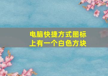 电脑快捷方式图标上有一个白色方块