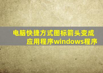 电脑快捷方式图标箭头变成应用程序windows程序