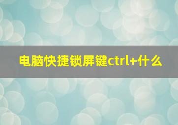 电脑快捷锁屏键ctrl+什么