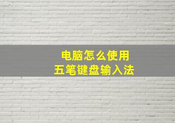 电脑怎么使用五笔键盘输入法