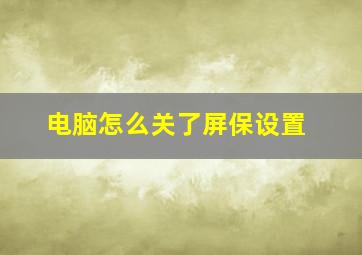 电脑怎么关了屏保设置