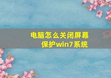 电脑怎么关闭屏幕保护win7系统