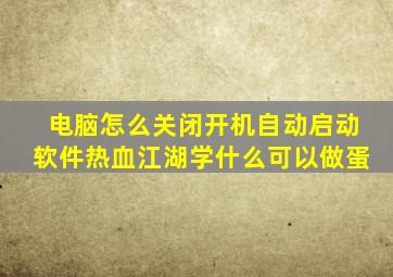 电脑怎么关闭开机自动启动软件热血江湖学什么可以做蛋