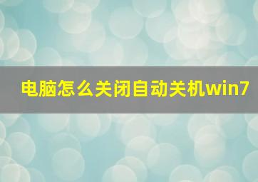 电脑怎么关闭自动关机win7