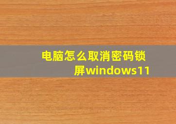 电脑怎么取消密码锁屏windows11