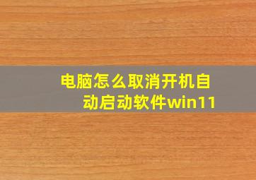 电脑怎么取消开机自动启动软件win11