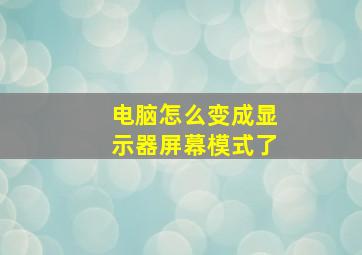 电脑怎么变成显示器屏幕模式了