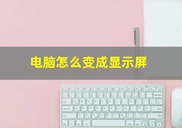 电脑怎么变成显示屏