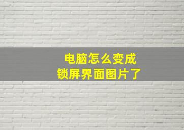 电脑怎么变成锁屏界面图片了