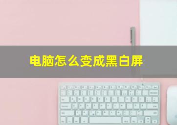 电脑怎么变成黑白屏