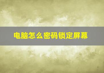 电脑怎么密码锁定屏幕